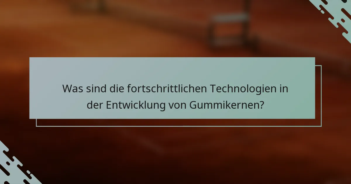 Was sind die fortschrittlichen Technologien in der Entwicklung von Gummikernen?