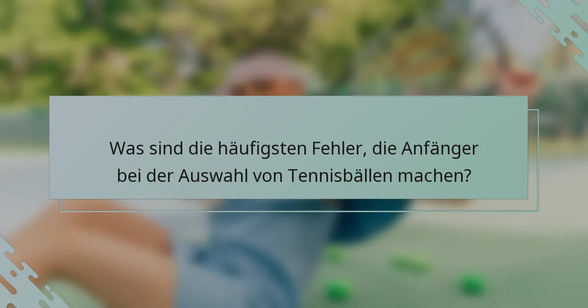 Was sind die häufigsten Fehler, die Anfänger bei der Auswahl von Tennisbällen machen?