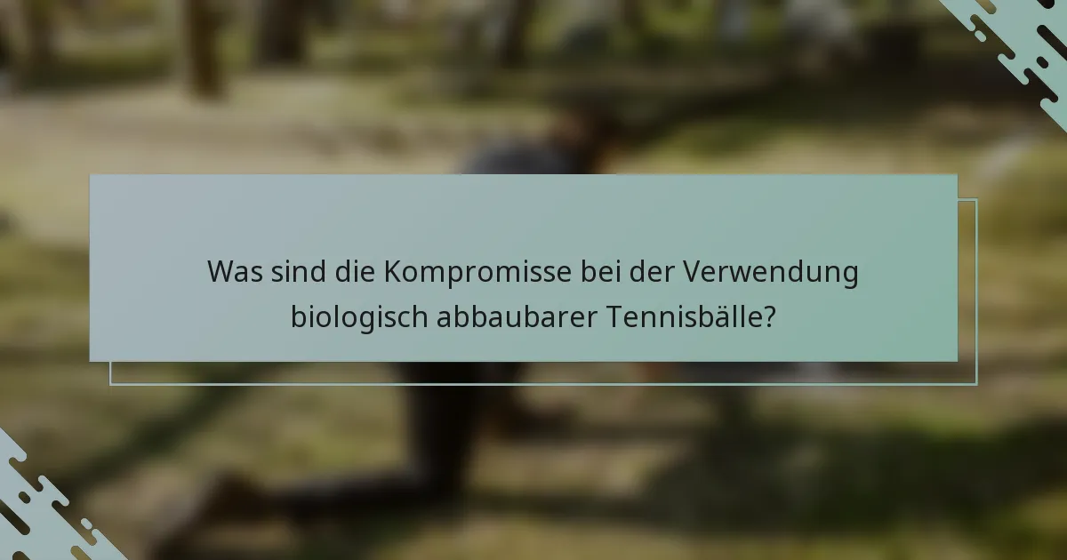 Was sind die Kompromisse bei der Verwendung biologisch abbaubarer Tennisbälle?