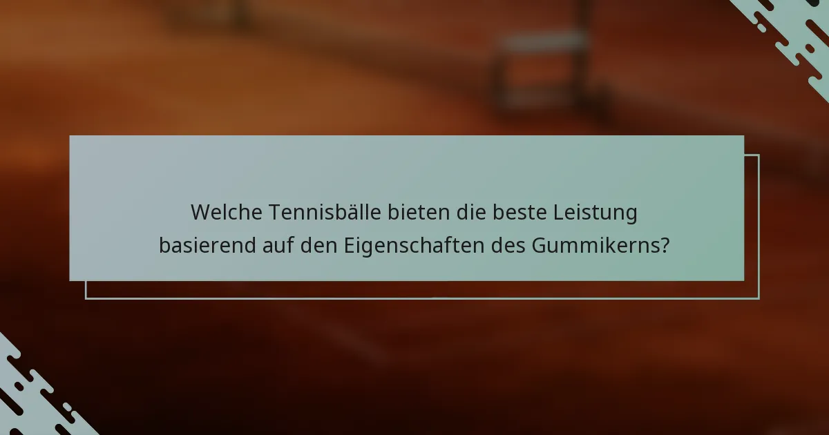 Welche Tennisbälle bieten die beste Leistung basierend auf den Eigenschaften des Gummikerns?