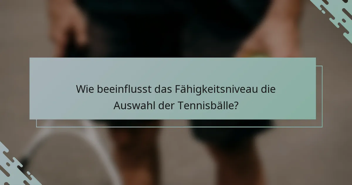 Wie beeinflusst das Fähigkeitsniveau die Auswahl der Tennisbälle?