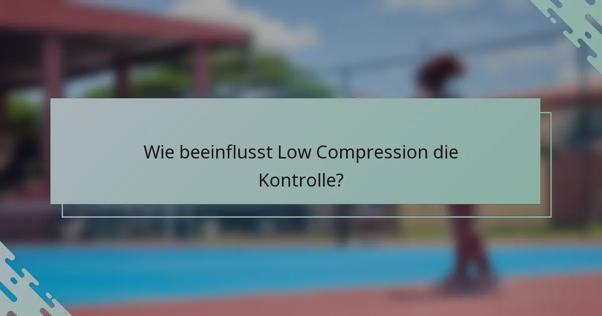 Wie beeinflusst Low Compression die Kontrolle?