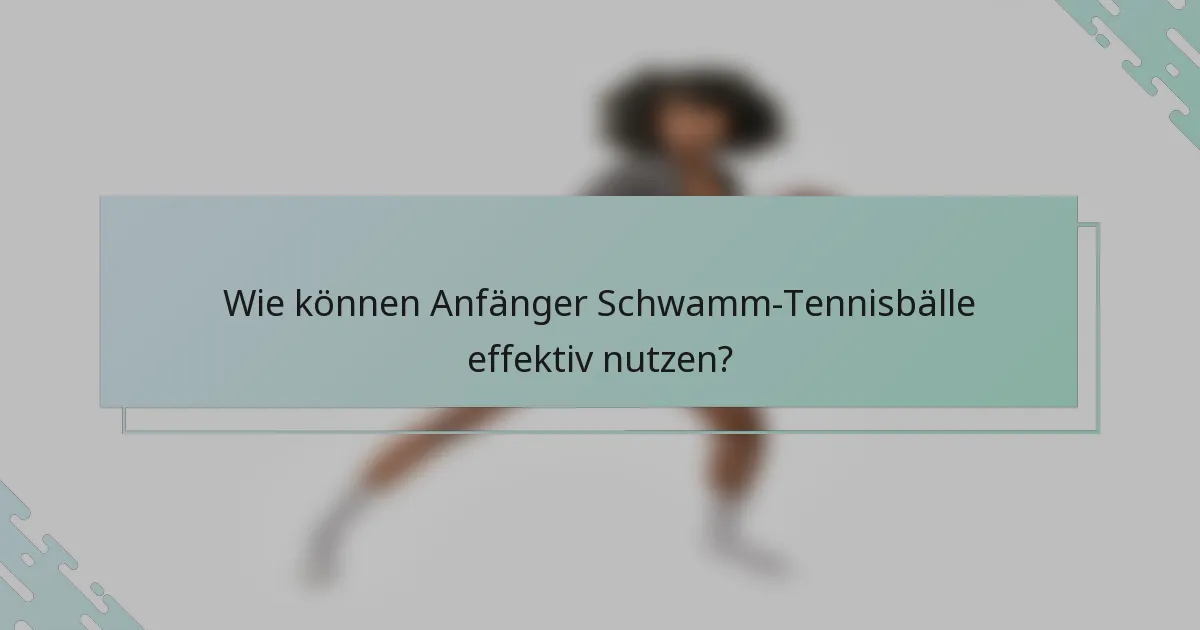 Wie können Anfänger Schwamm-Tennisbälle effektiv nutzen?