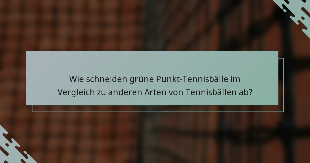 Wie schneiden grüne Punkt-Tennisbälle im Vergleich zu anderen Arten von Tennisbällen ab?
