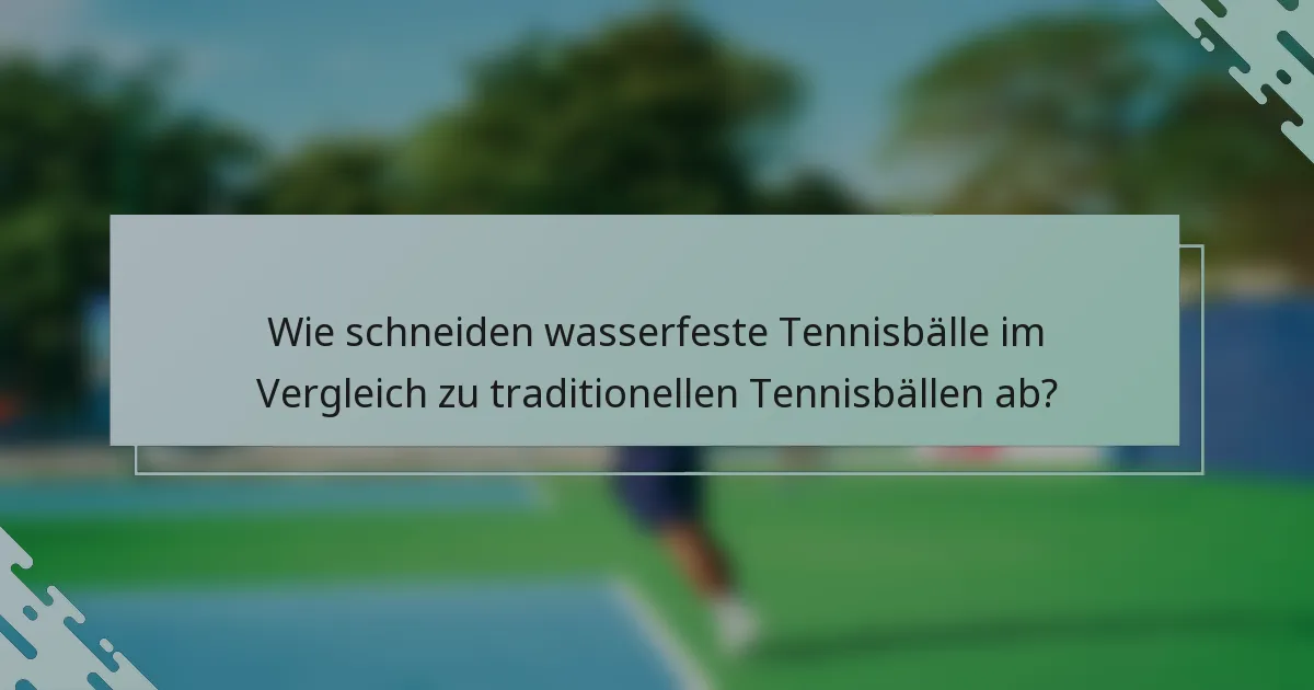 Wie schneiden wasserfeste Tennisbälle im Vergleich zu traditionellen Tennisbällen ab?