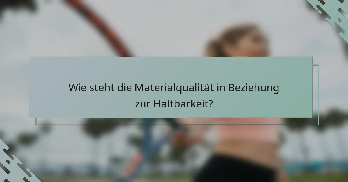 Wie steht die Materialqualität in Beziehung zur Haltbarkeit?