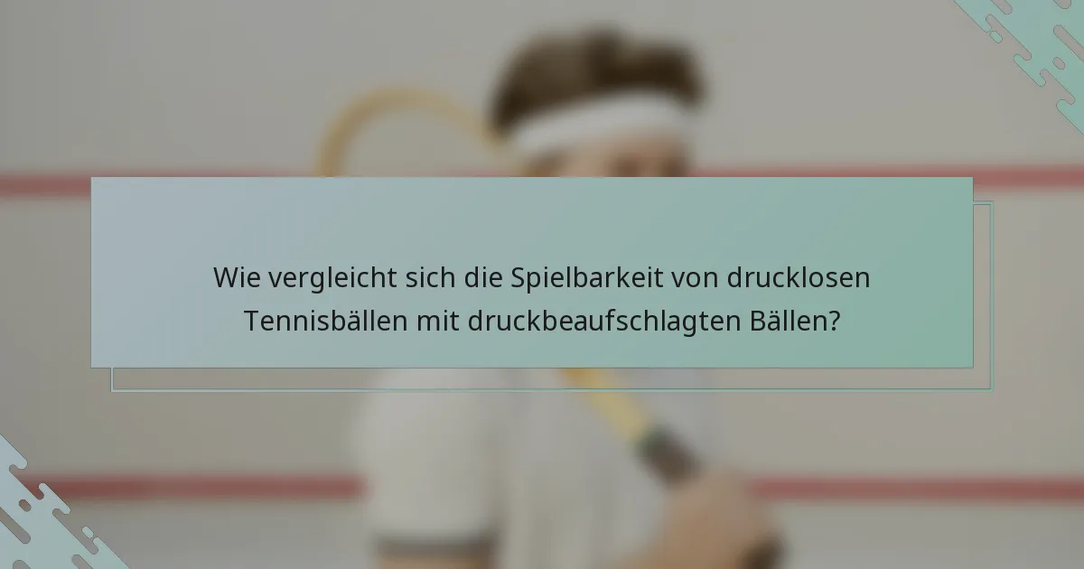 Wie vergleicht sich die Spielbarkeit von drucklosen Tennisbällen mit druckbeaufschlagten Bällen?