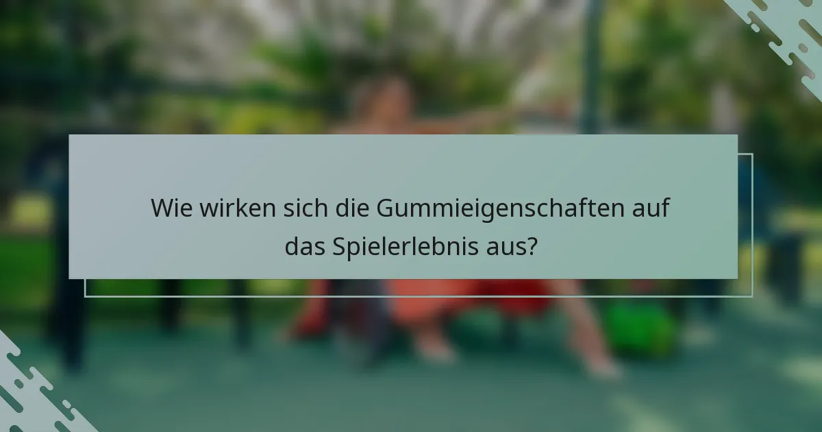 Wie wirken sich die Gummieigenschaften auf das Spielerlebnis aus?